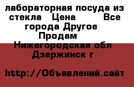 лабораторная посуда из стекла › Цена ­ 10 - Все города Другое » Продам   . Нижегородская обл.,Дзержинск г.